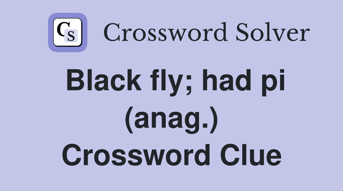 Black fly; had pi (anag.) Crossword Clue