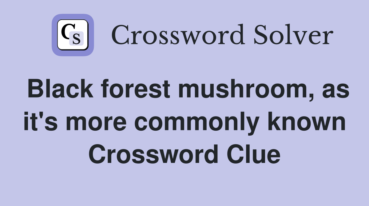 Black forest mushroom, as it's more commonly known Crossword Clue