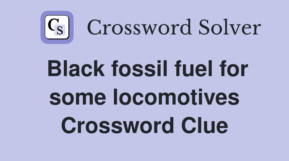 Black fossil fuel for some locomotives Crossword Clue
