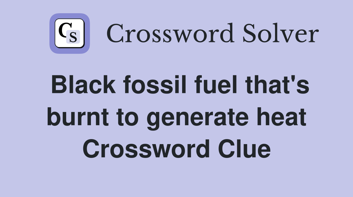 Black fossil fuel that's burnt to generate heat Crossword Clue