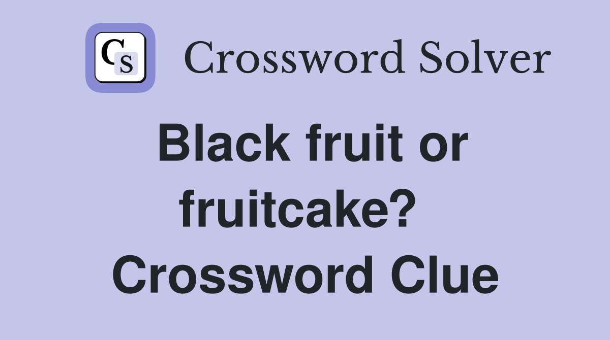 Black fruit or fruitcake?  Crossword Clue