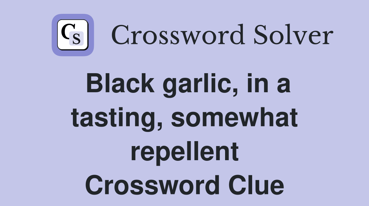 Black garlic, in a tasting, somewhat repellent Crossword Clue