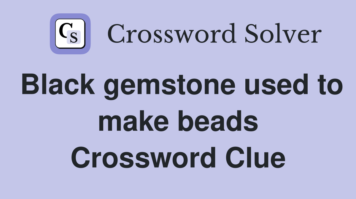 Black gemstone used to make beads Crossword Clue