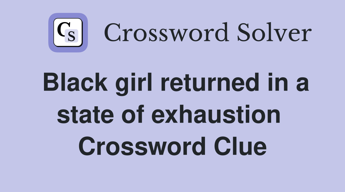 Black girl returned in a state of exhaustion  Crossword Clue