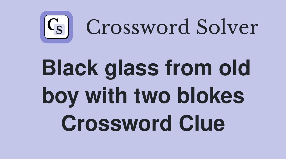 Black glass from old boy with two blokes Crossword Clue
