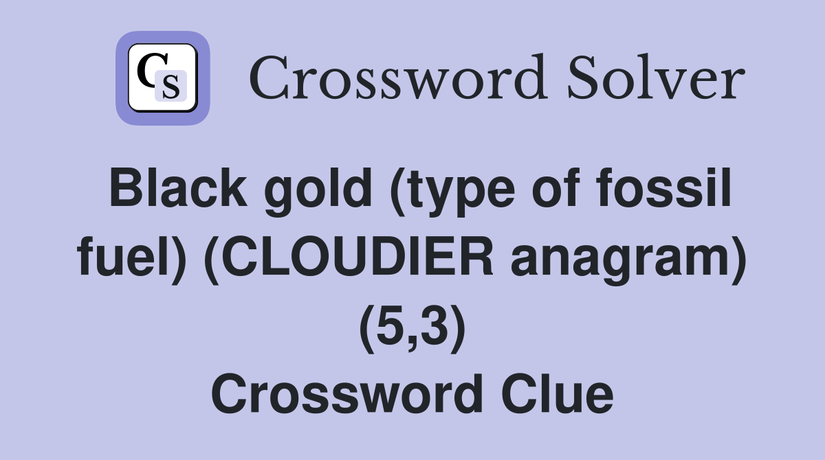 Black gold (type of fossil fuel) (CLOUDIER anagram) (5,3) Crossword Clue