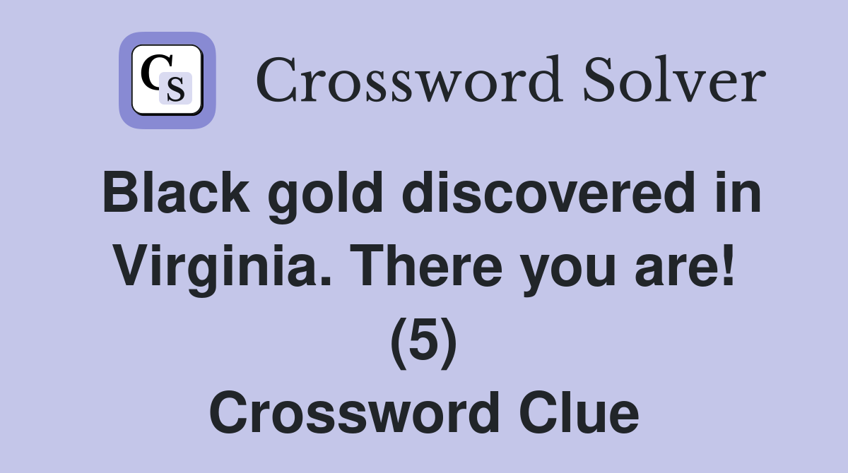 Black gold discovered in Virginia. There you are! (5) Crossword Clue