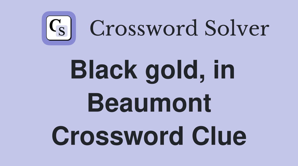 Black gold, in Beaumont Crossword Clue