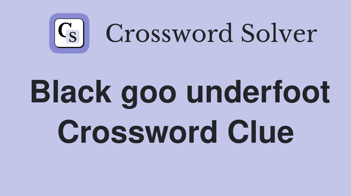 Black goo underfoot Crossword Clue