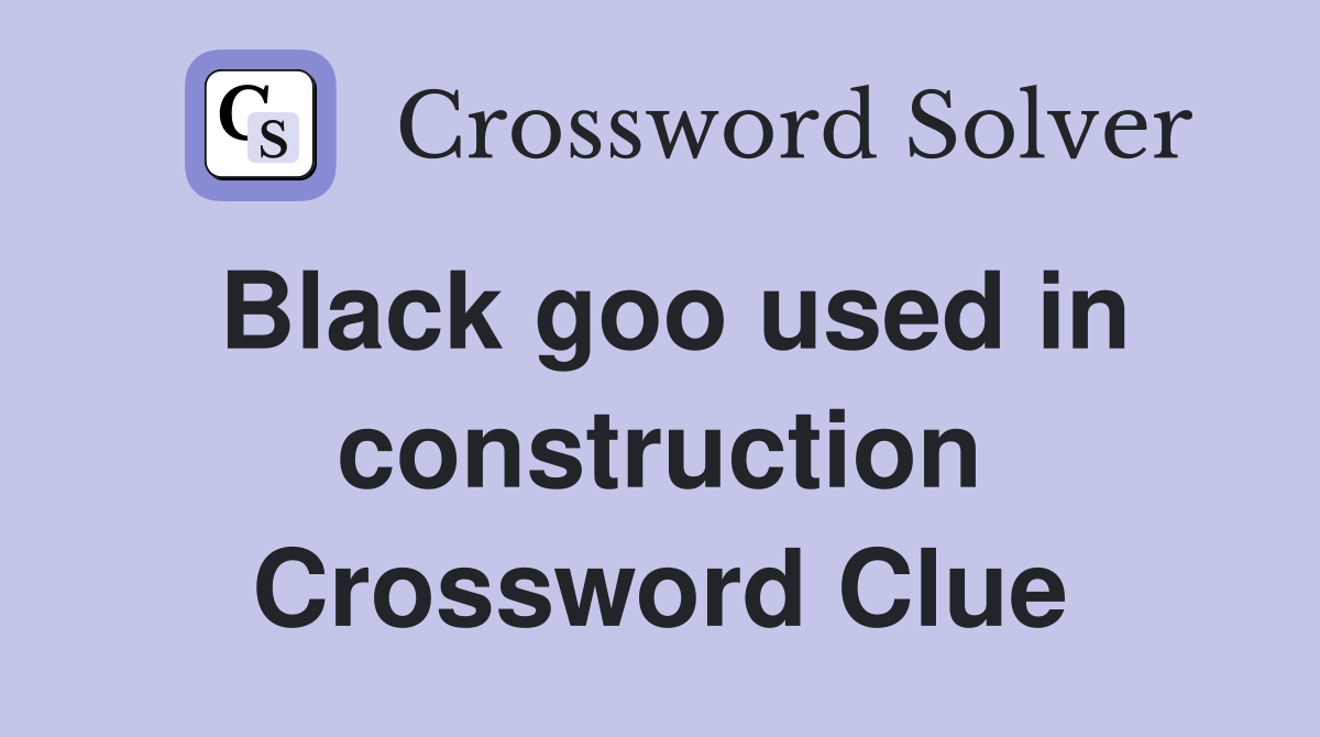 Black goo used in construction Crossword Clue