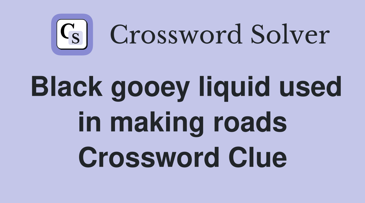 Black gooey liquid used in making roads Crossword Clue