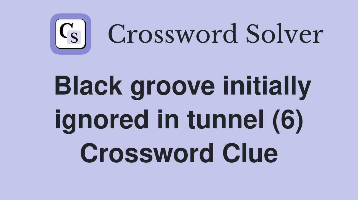 Black groove initially ignored in tunnel (6) Crossword Clue