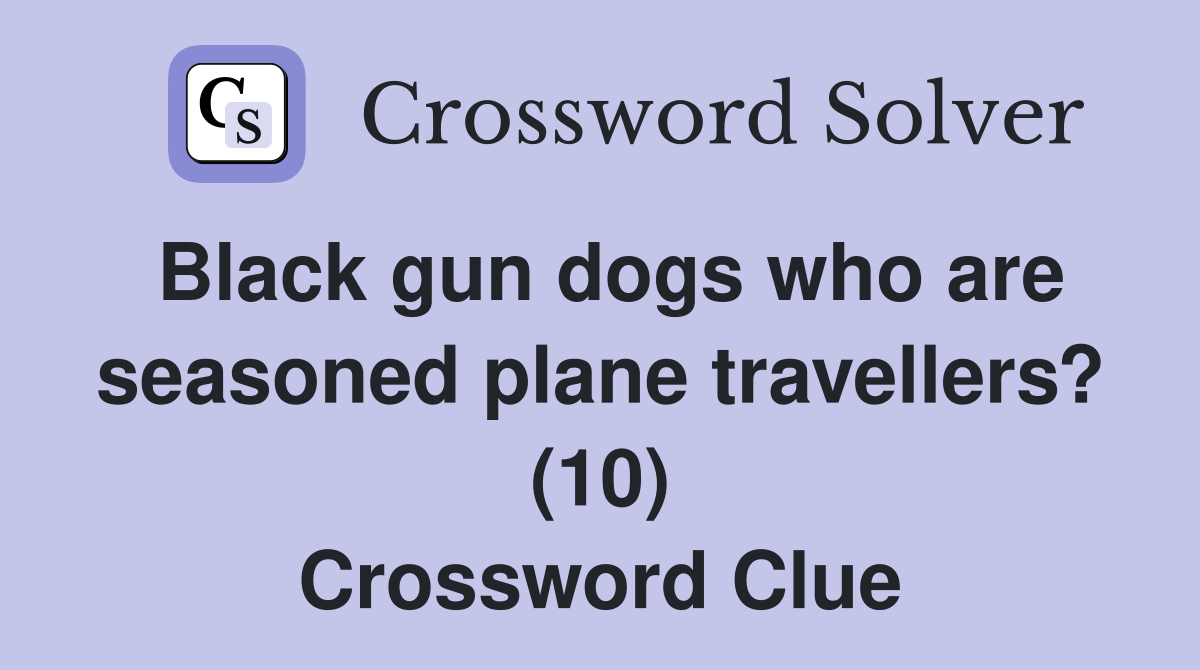 Black gun dogs who are seasoned plane travellers? (10) Crossword Clue