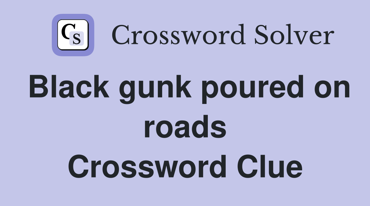 Black gunk poured on roads Crossword Clue