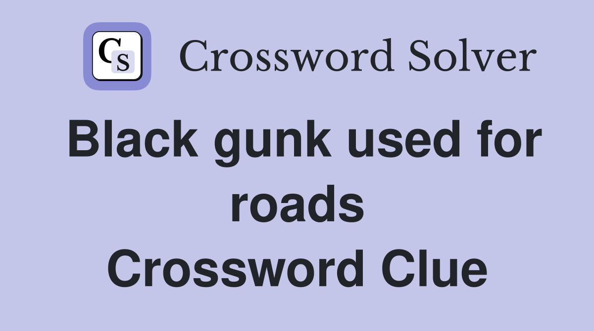 Black gunk used for roads Crossword Clue