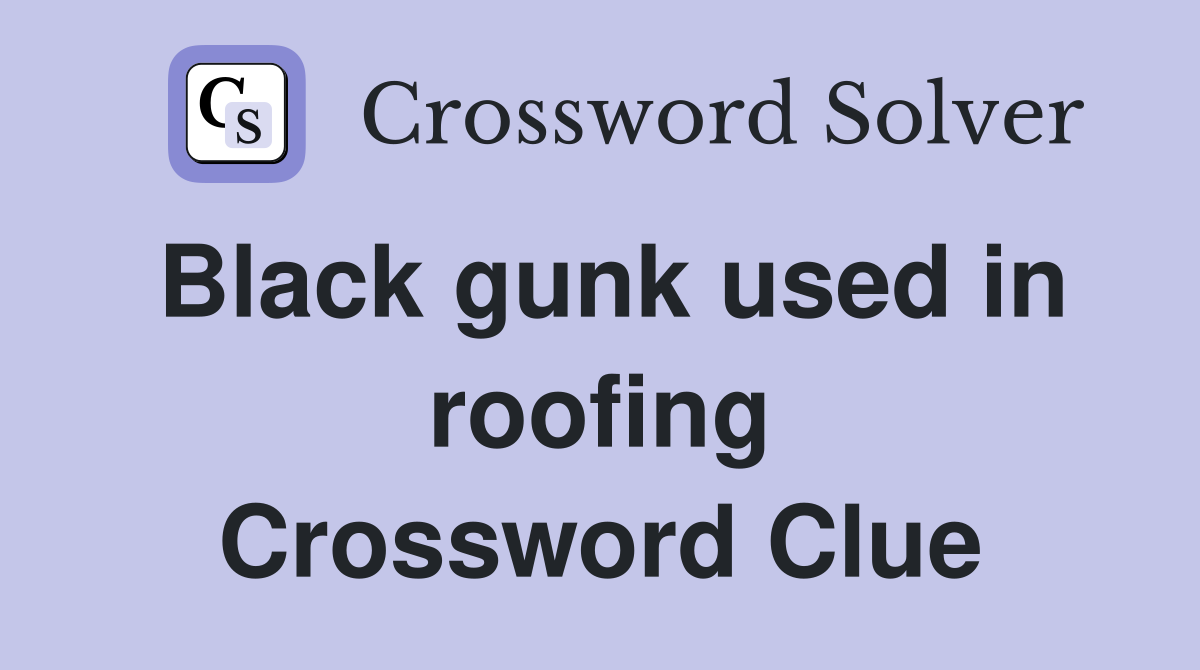 Black gunk used in roofing Crossword Clue