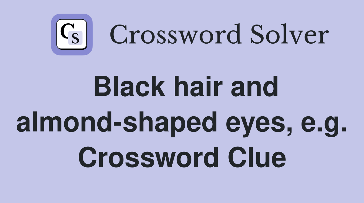 Black hair and almond-shaped eyes, e.g. Crossword Clue