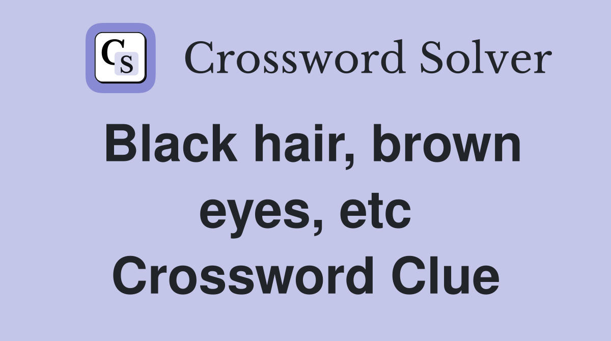 Black hair, brown eyes, etc Crossword Clue