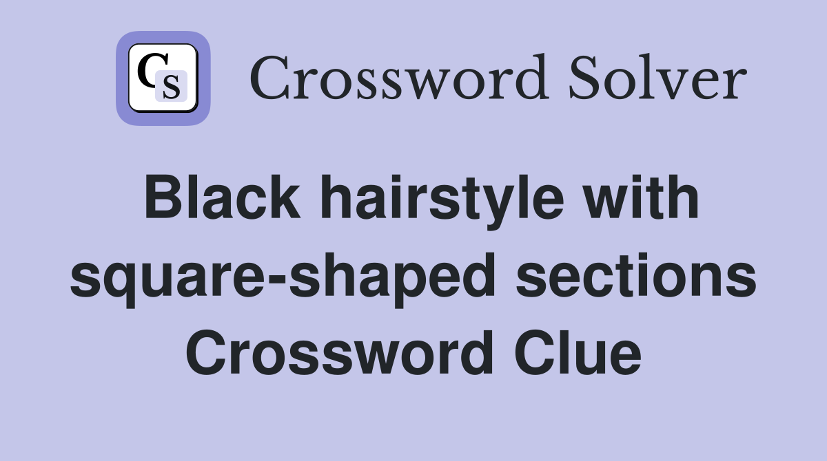 Black hairstyle with square-shaped sections Crossword Clue