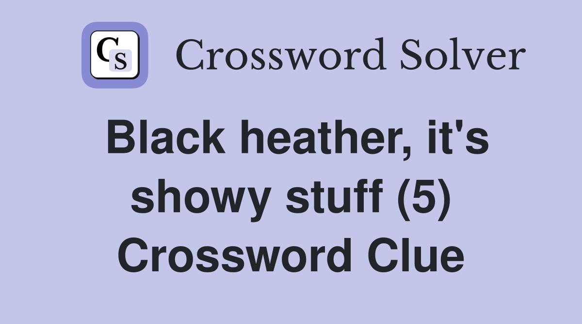 Black heather, it's showy stuff (5) Crossword Clue