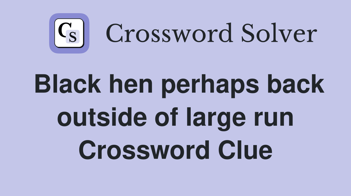 Black hen perhaps back outside of large run Crossword Clue