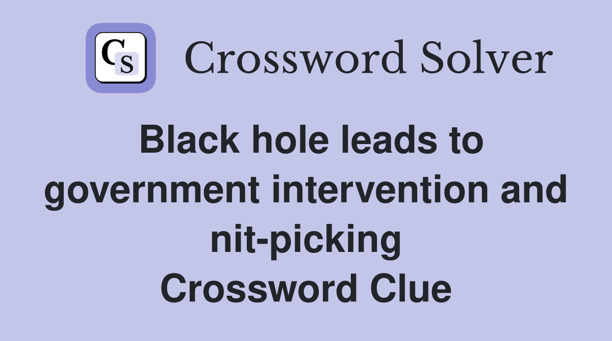 Black hole leads to government intervention and nit-picking Crossword Clue