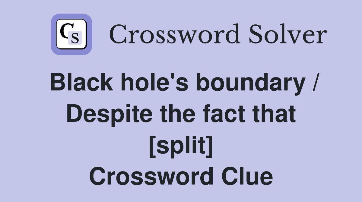 Black hole's boundary / Despite the fact that [split] Crossword Clue