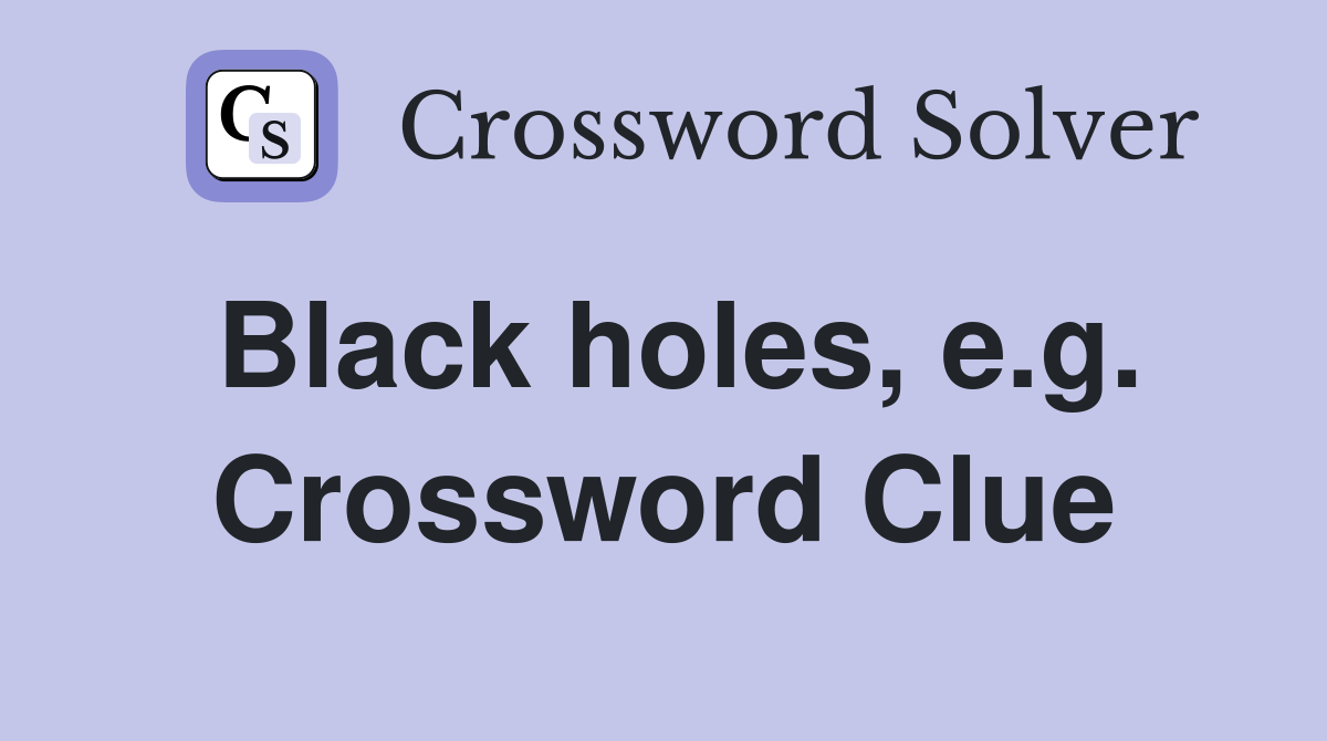 Black holes, e.g. Crossword Clue