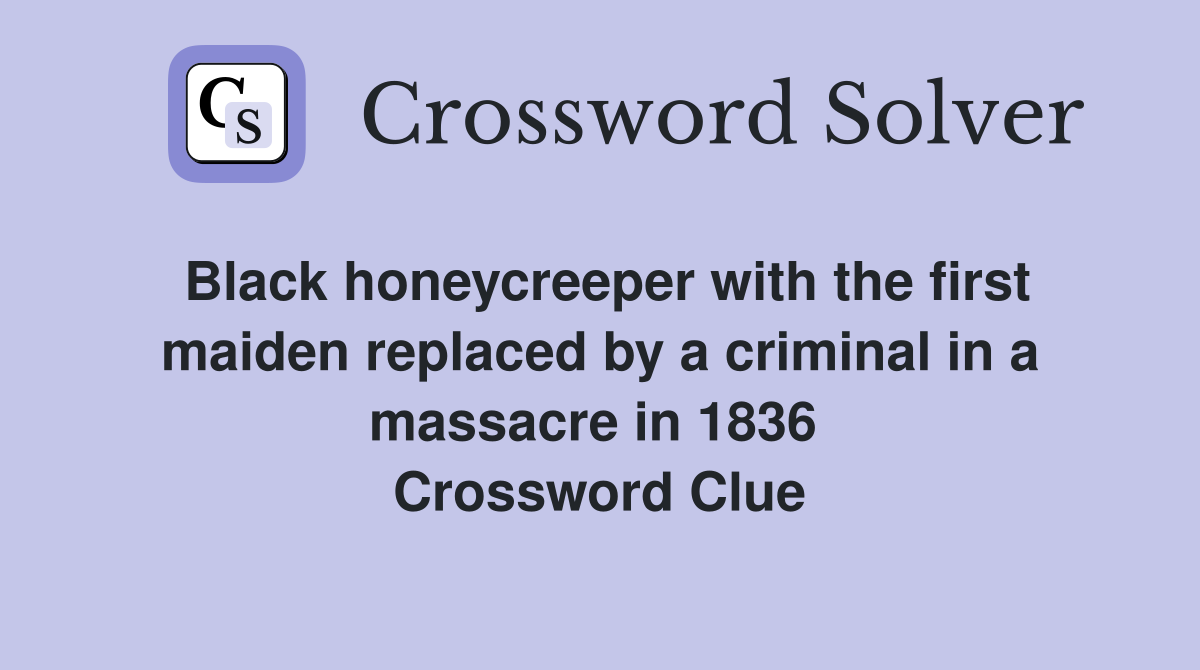 Black honeycreeper with the first maiden replaced by a criminal in a massacre in 1836  Crossword Clue