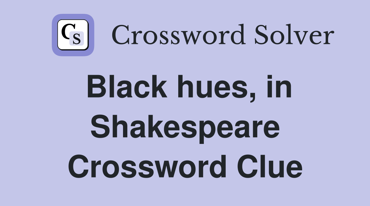 Black hues, in Shakespeare Crossword Clue