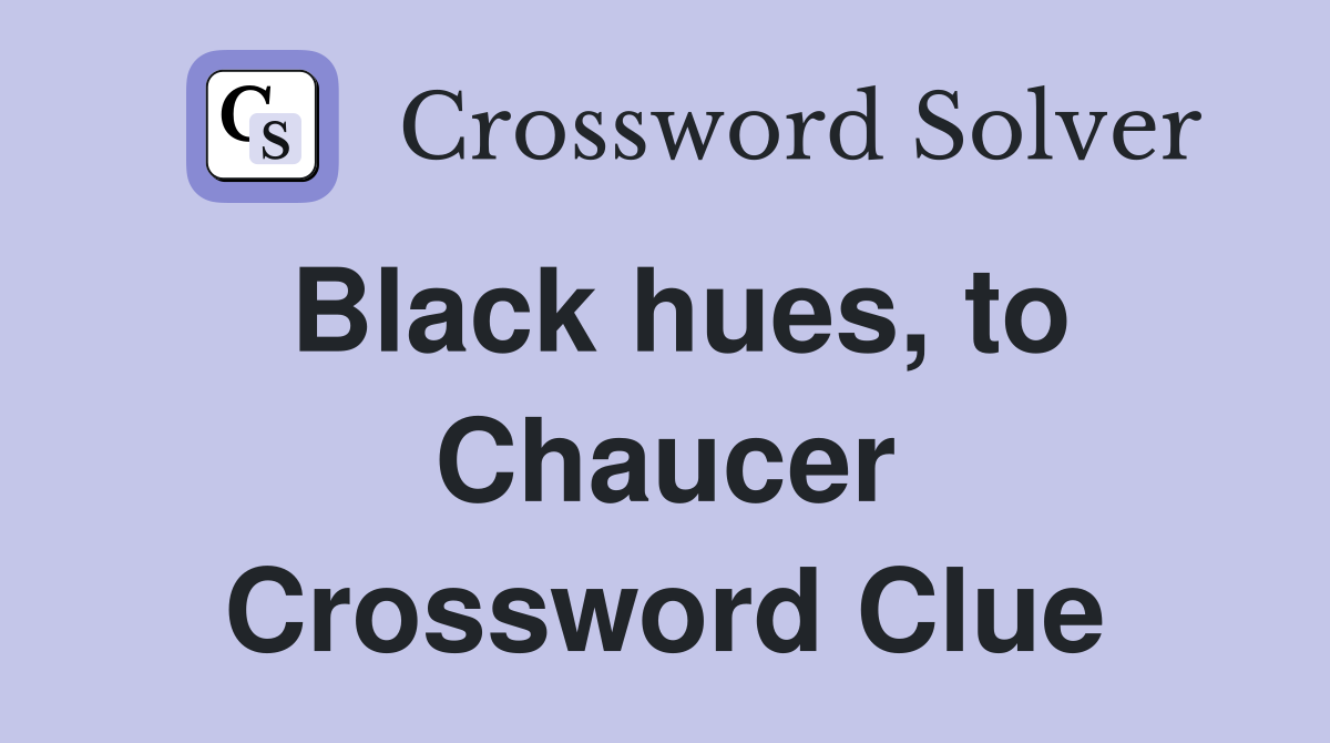 Black hues, to Chaucer Crossword Clue