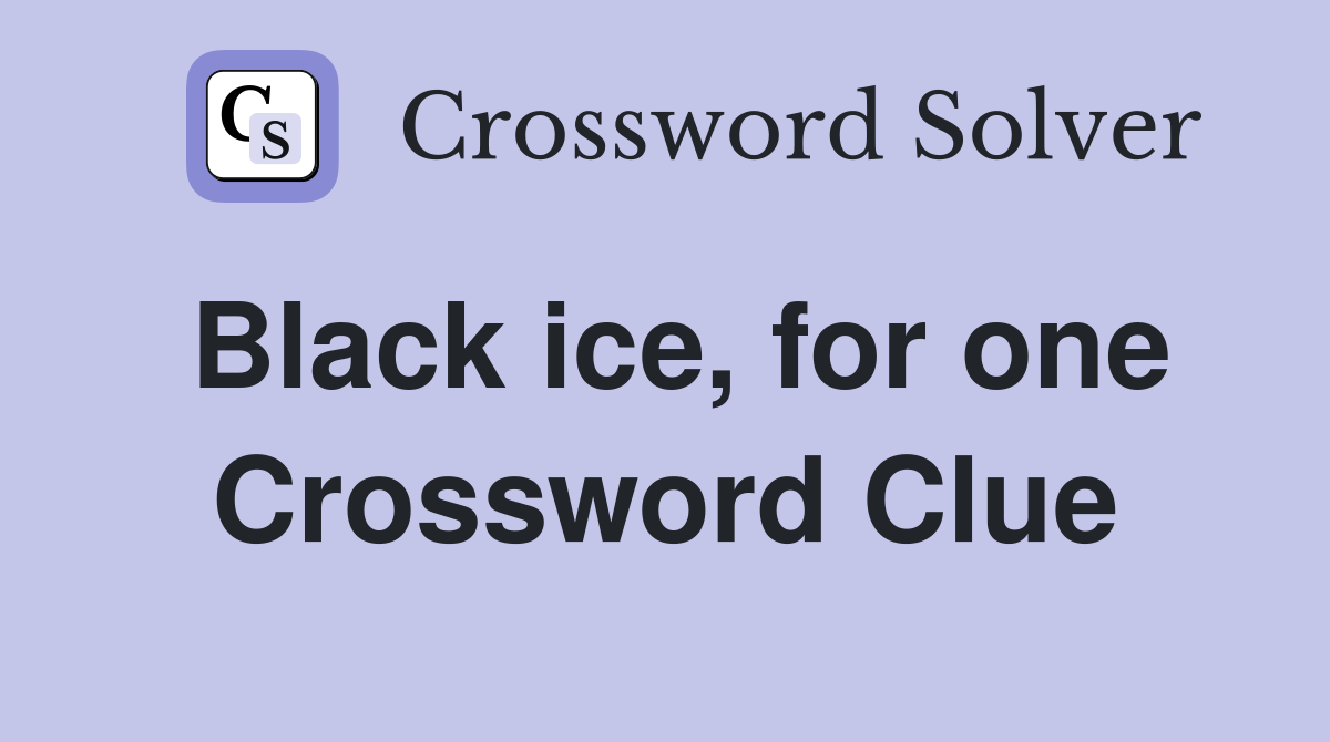 Black ice, for one Crossword Clue