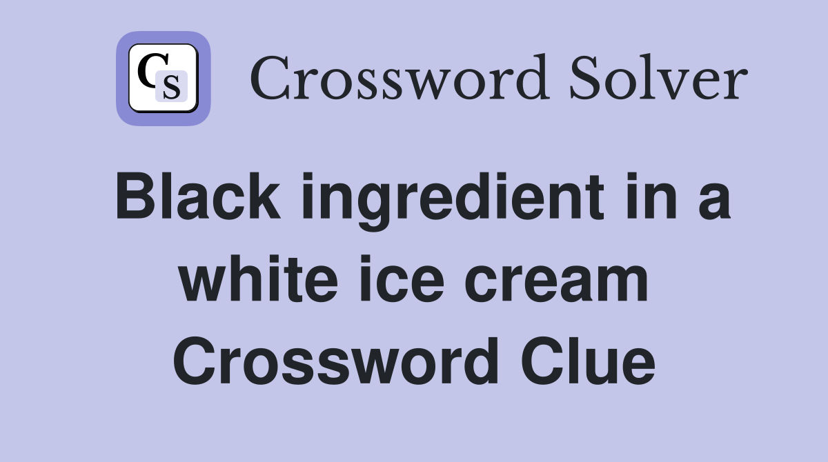 Black ingredient in a white ice cream Crossword Clue