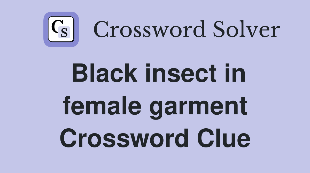Black insect in female garment Crossword Clue