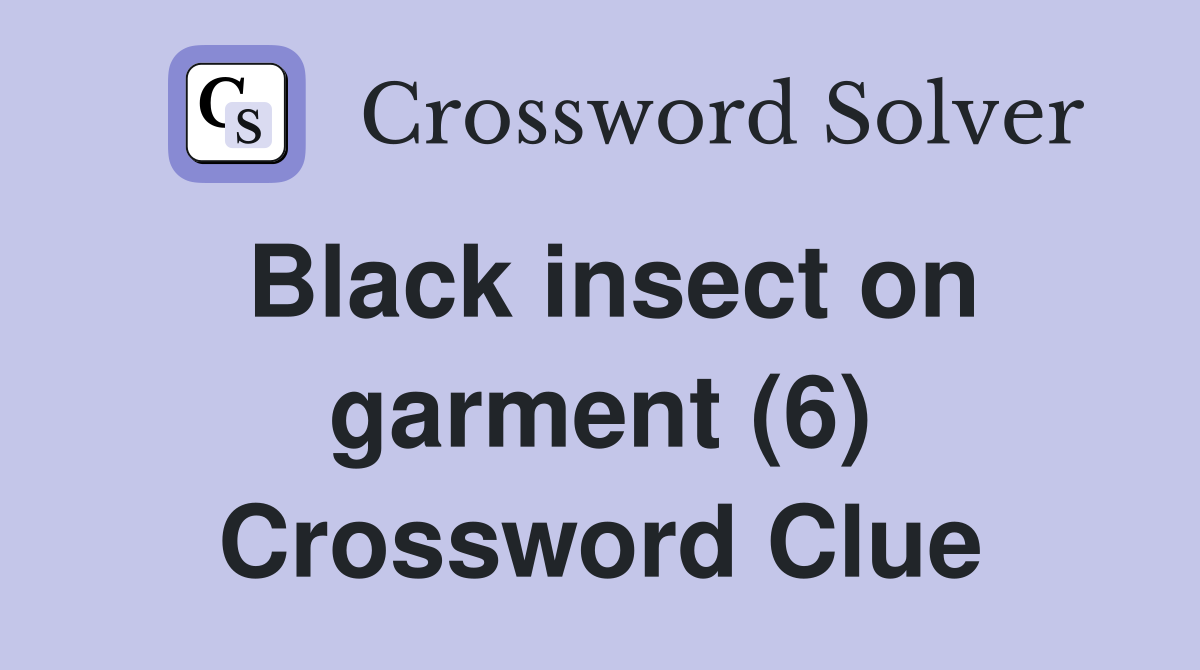 Black insect on garment (6) Crossword Clue