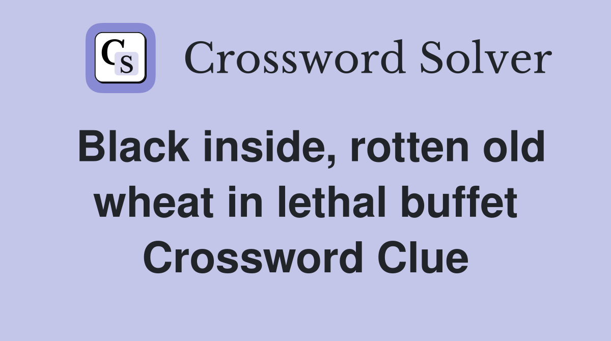 Black inside, rotten old wheat in lethal buffet Crossword Clue