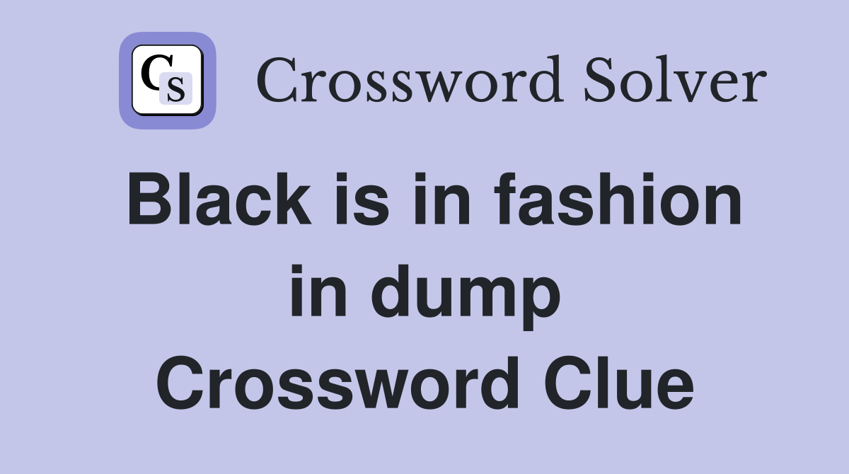 Black is in fashion in dump Crossword Clue