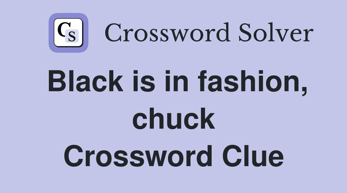 Black is in fashion, chuck Crossword Clue