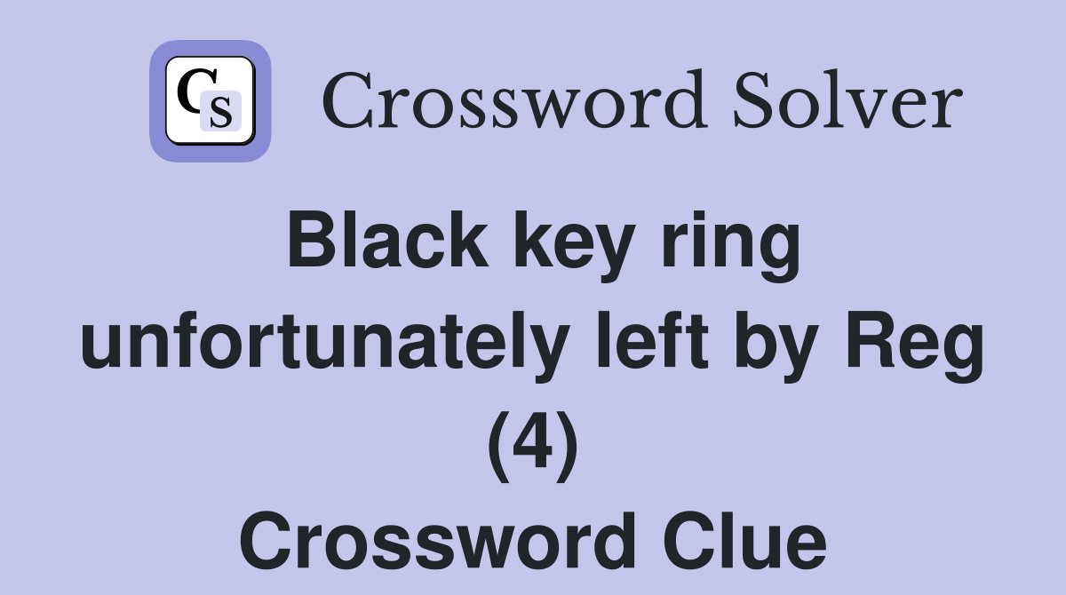 Black key ring unfortunately left by Reg (4) Crossword Clue