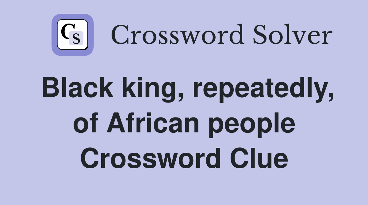 Black king, repeatedly, of African people Crossword Clue