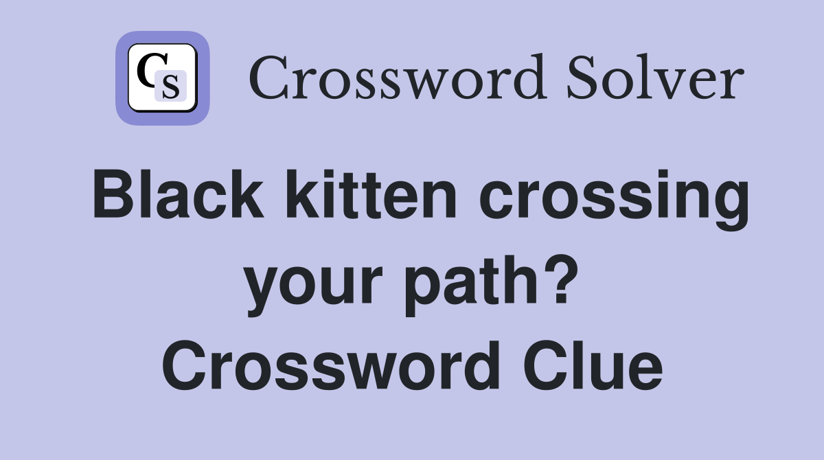 Black kitten crossing your path? Crossword Clue