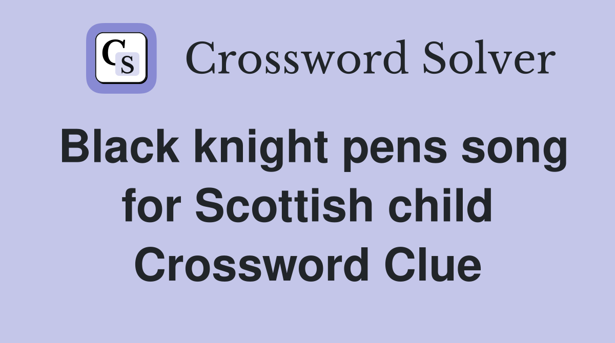 Black knight pens song for Scottish child Crossword Clue