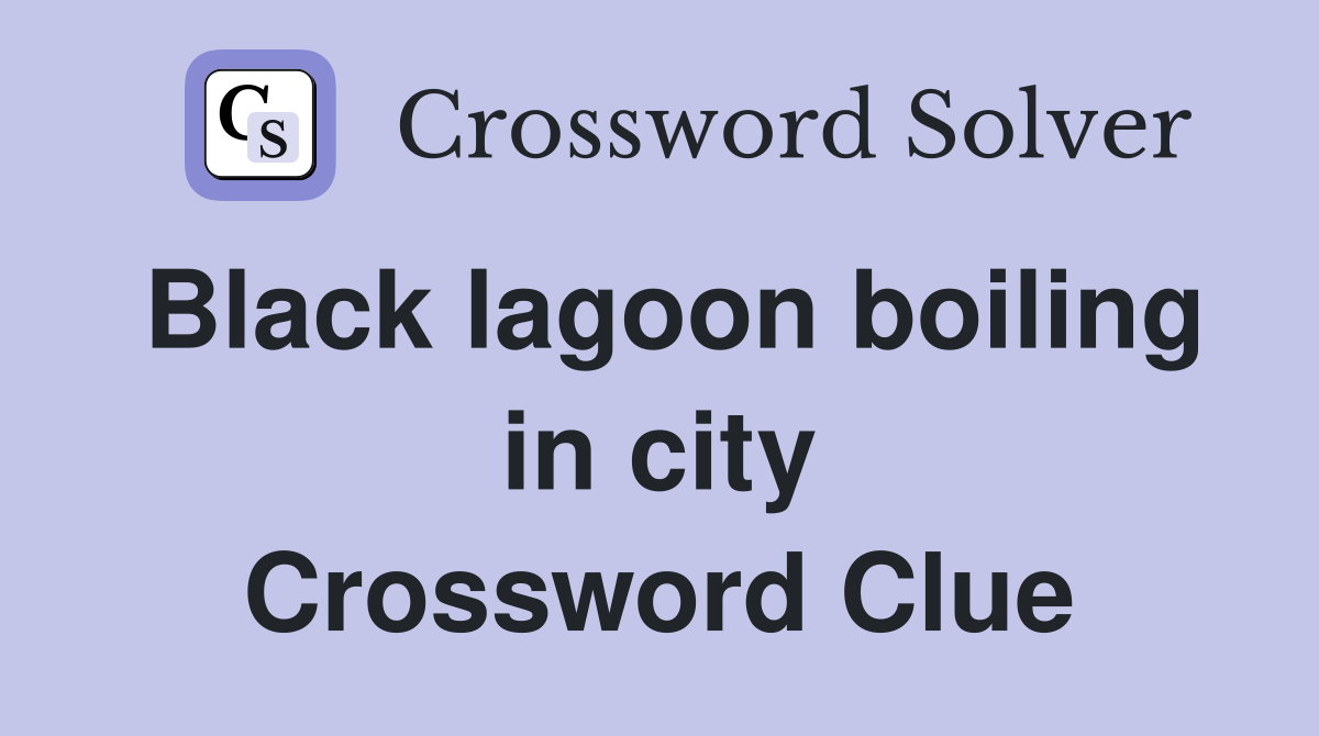 Black lagoon boiling in city Crossword Clue