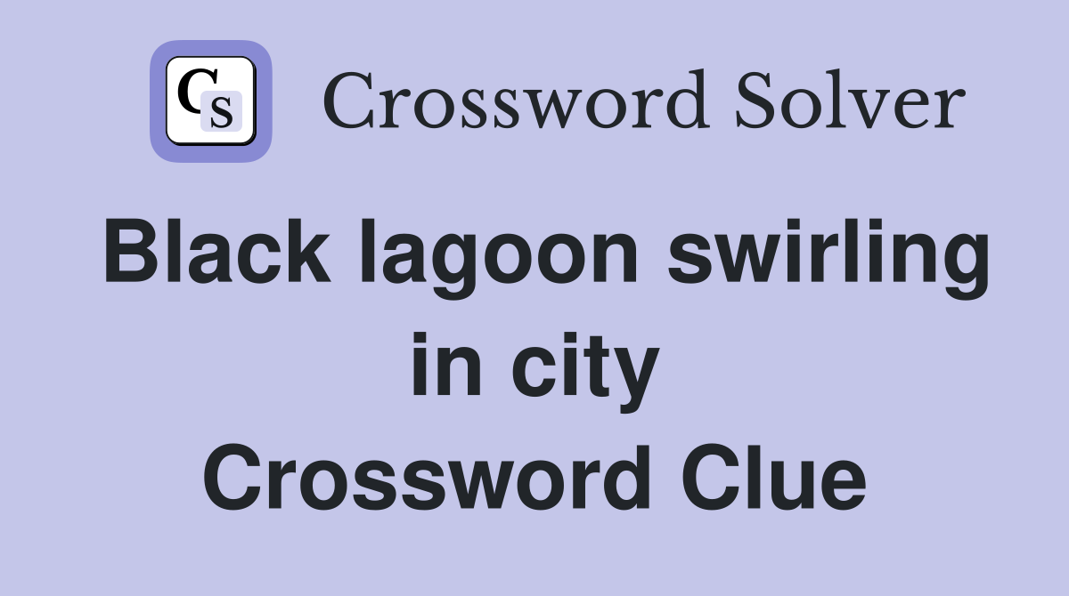 Black lagoon swirling in city Crossword Clue