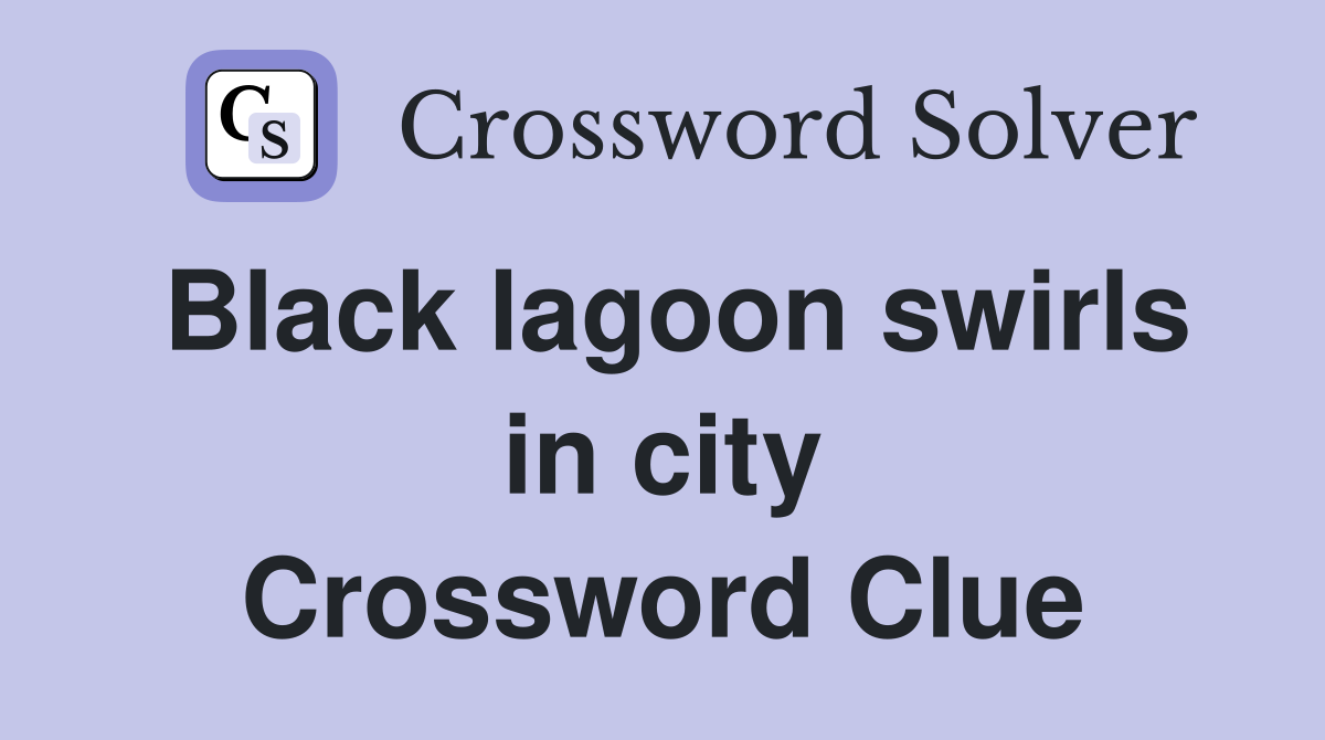 Black lagoon swirls in city Crossword Clue