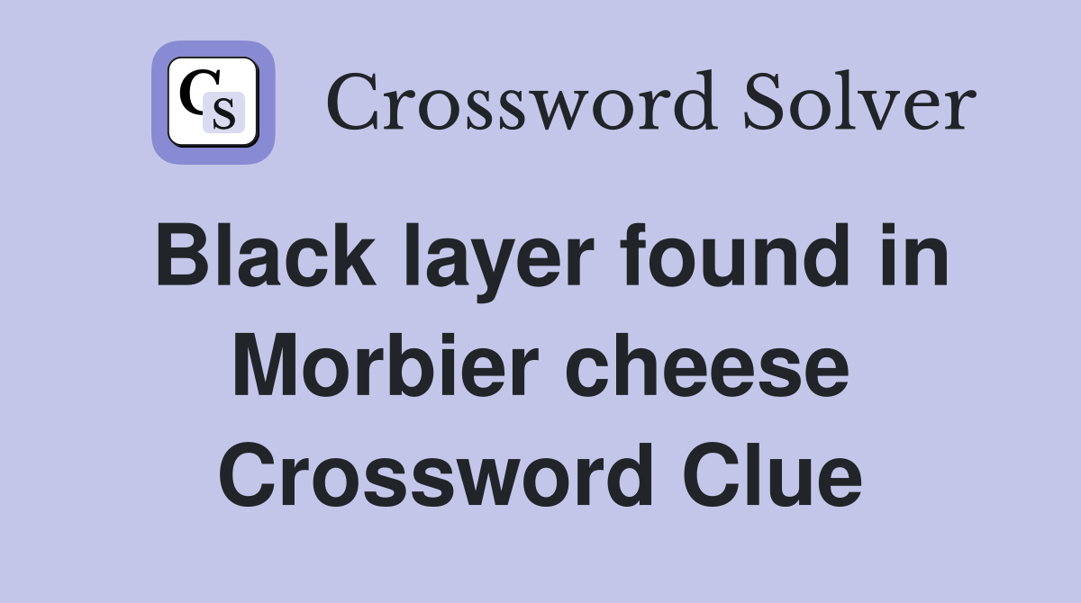 Black layer found in Morbier cheese Crossword Clue