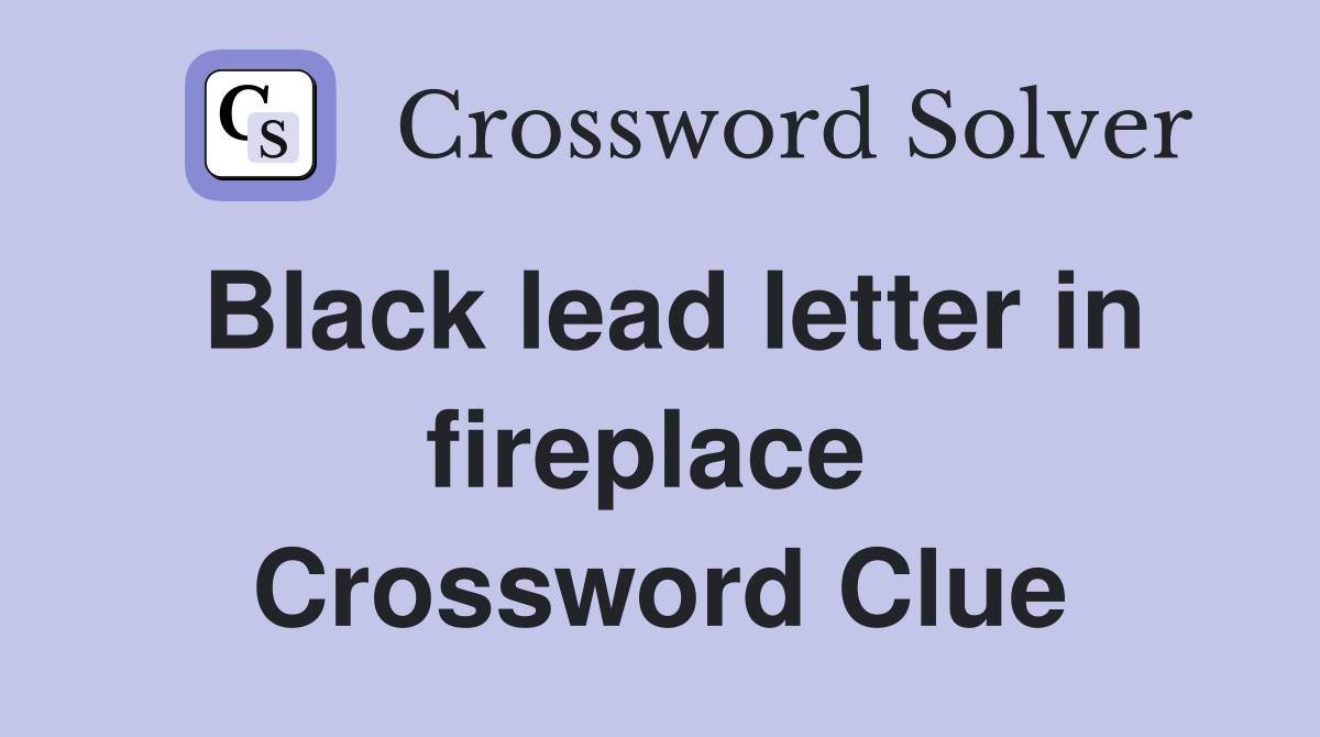 Black lead letter in fireplace  Crossword Clue