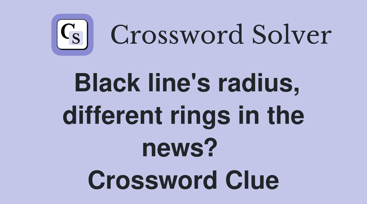 Black line's radius, different rings in the news?  Crossword Clue