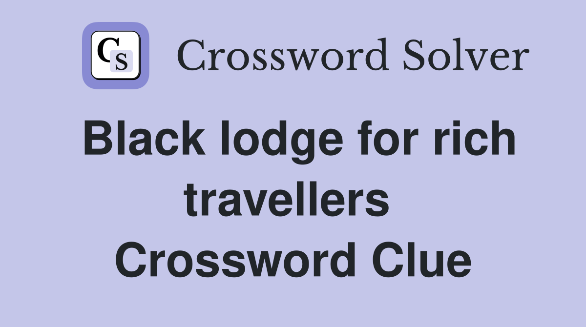 Black lodge for rich travellers  Crossword Clue