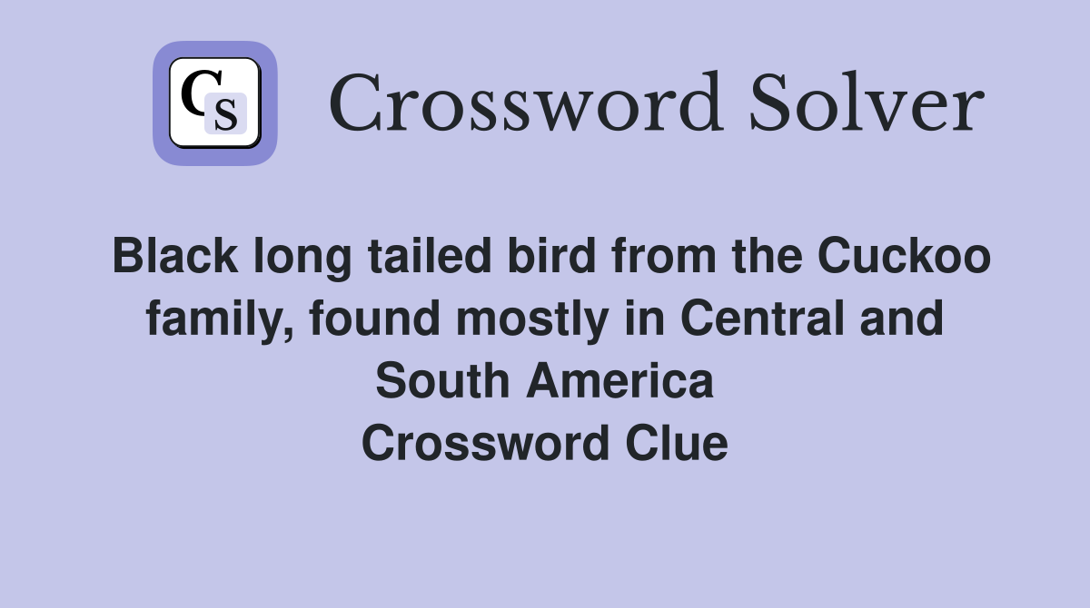 Black long tailed bird from the Cuckoo family, found mostly in Central and South America Crossword Clue